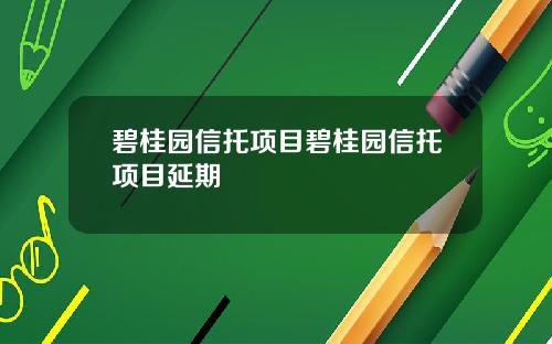 碧桂园信托项目碧桂园信托项目延期