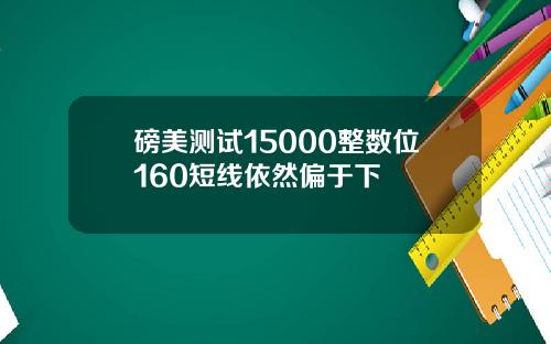 磅美测试15000整数位160短线依然偏于下