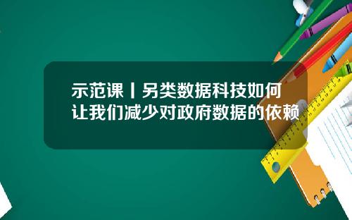 示范课丨另类数据科技如何让我们减少对政府数据的依赖