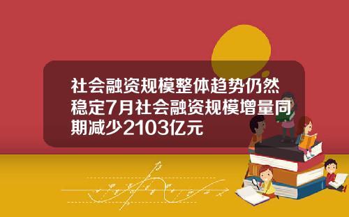 社会融资规模整体趋势仍然稳定7月社会融资规模增量同期减少2103亿元