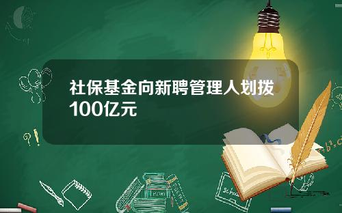 社保基金向新聘管理人划拨100亿元