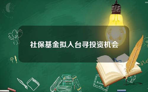 社保基金拟入台寻投资机会