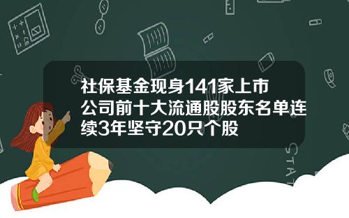 社保基金现身141家上市公司前十大流通股股东名单连续3年坚守20只个股