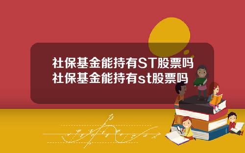 社保基金能持有ST股票吗社保基金能持有st股票吗