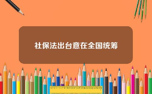 社保法出台意在全国统筹