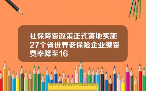 社保降费政策正式落地实施27个省份养老保险企业缴费费率降至16