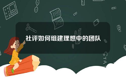 社评如何组建理想中的团队