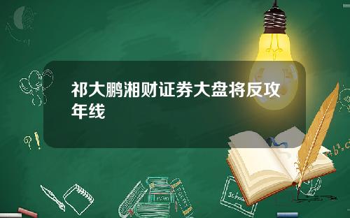 祁大鹏湘财证券大盘将反攻年线