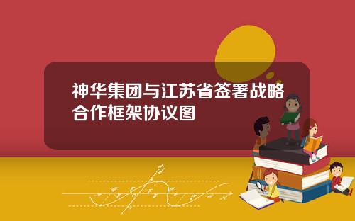 神华集团与江苏省签署战略合作框架协议图