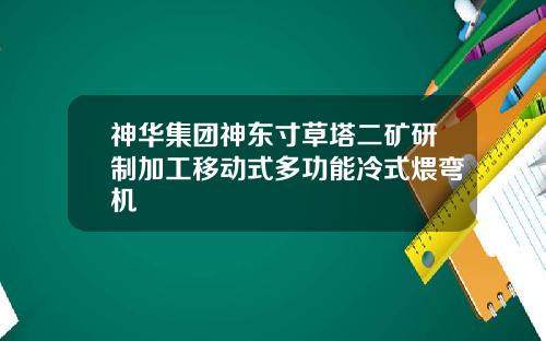 神华集团神东寸草塔二矿研制加工移动式多功能冷式煨弯机