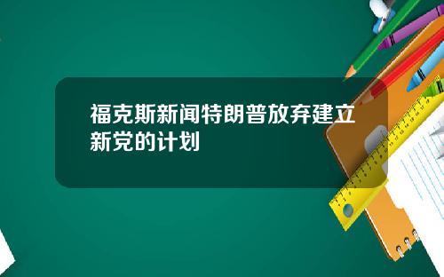 福克斯新闻特朗普放弃建立新党的计划