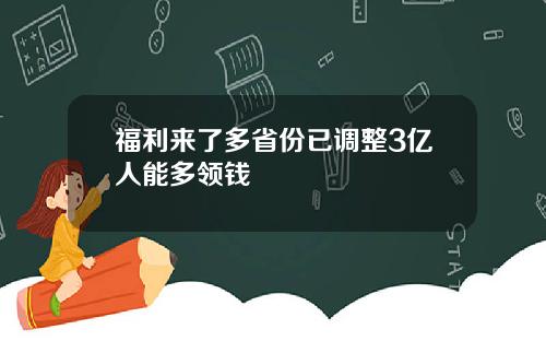 福利来了多省份已调整3亿人能多领钱