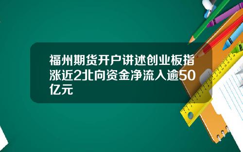 福州期货开户讲述创业板指涨近2北向资金净流入逾50亿元