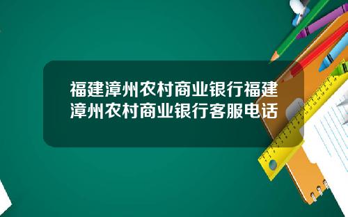 福建漳州农村商业银行福建漳州农村商业银行客服电话