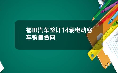 福田汽车签订14辆电动客车销售合同