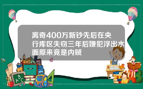 离奇400万新钞先后在央行库区失窃三年后嫌犯浮出水面原来竟是内贼