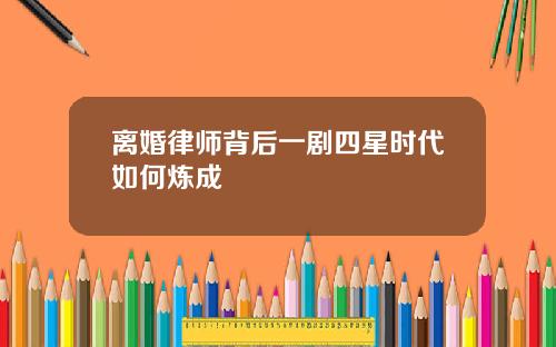 离婚律师背后一剧四星时代如何炼成