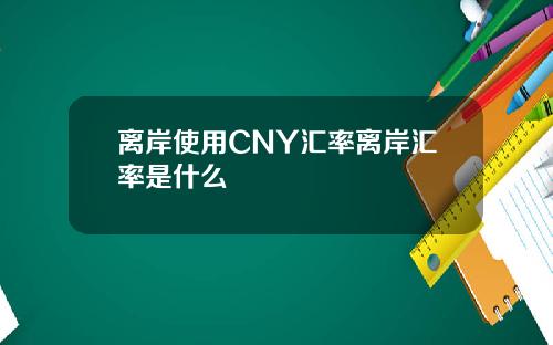 离岸使用CNY汇率离岸汇率是什么