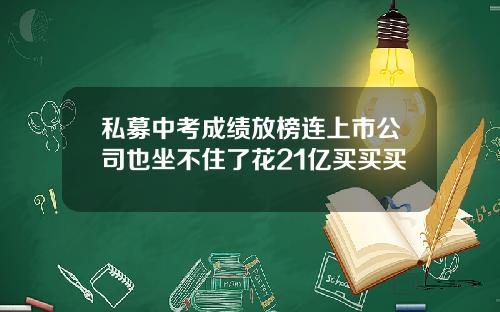 私募中考成绩放榜连上市公司也坐不住了花21亿买买买