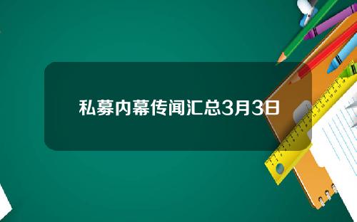 私募内幕传闻汇总3月3日