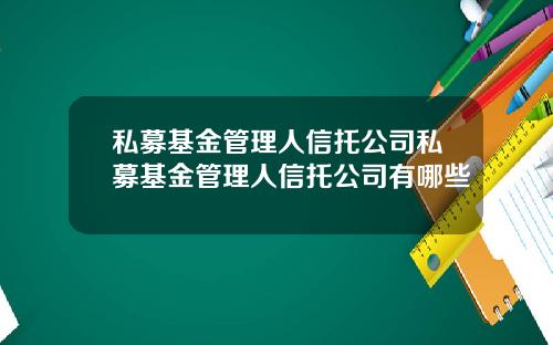 私募基金管理人信托公司私募基金管理人信托公司有哪些