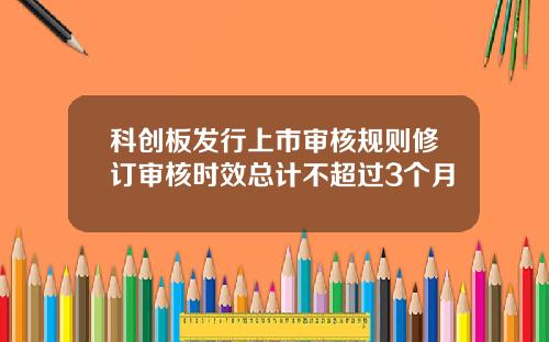 科创板发行上市审核规则修订审核时效总计不超过3个月