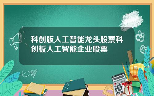 科创版人工智能龙头股票科创板人工智能企业股票