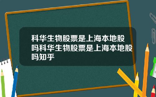 科华生物股票是上海本地股吗科华生物股票是上海本地股吗知乎