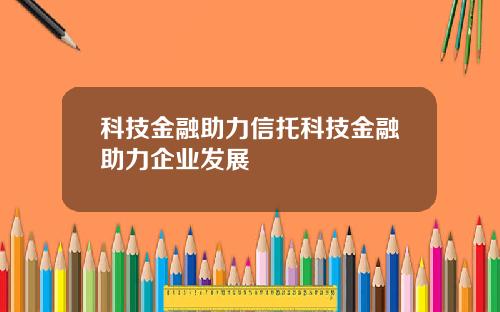 科技金融助力信托科技金融助力企业发展