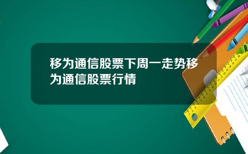 移为通信股票下周一走势移为通信股票行情