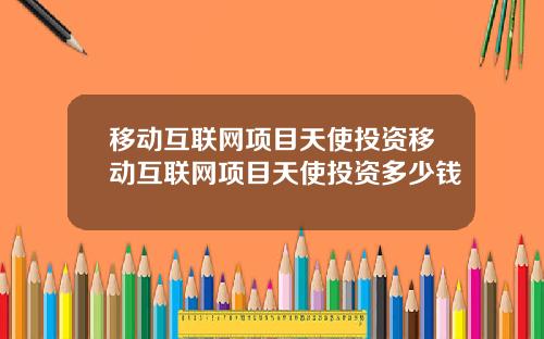 移动互联网项目天使投资移动互联网项目天使投资多少钱