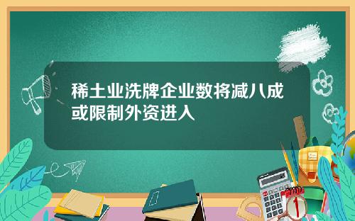 稀土业洗牌企业数将减八成或限制外资进入