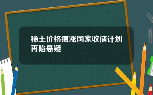 稀土价格疯涨国家收储计划再陷悬疑