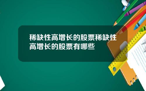 稀缺性高增长的股票稀缺性高增长的股票有哪些