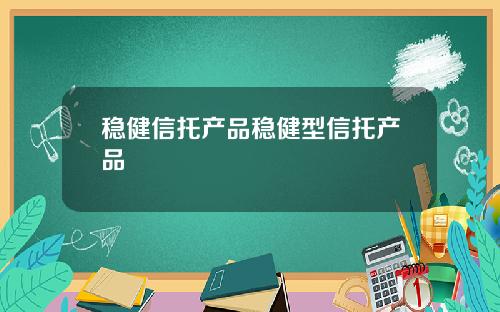 稳健信托产品稳健型信托产品