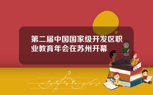 第二届中国国家级开发区职业教育年会在苏州开幕