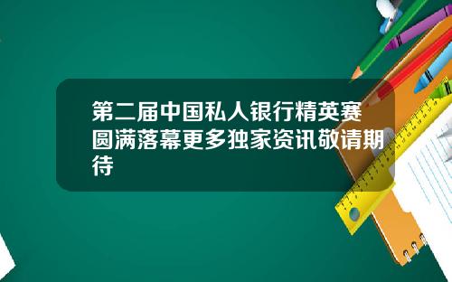 第二届中国私人银行精英赛圆满落幕更多独家资讯敬请期待