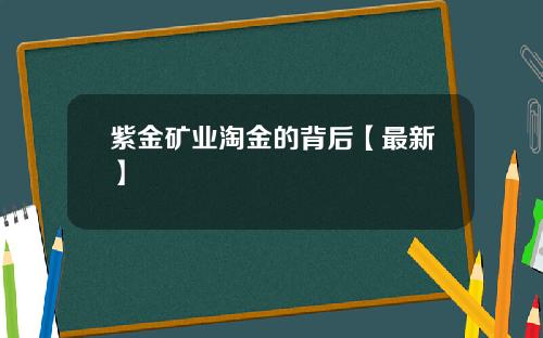 紫金矿业淘金的背后【最新】