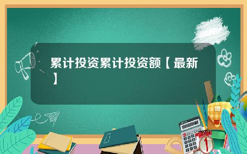 累计投资累计投资额【最新】