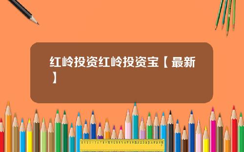 红岭投资红岭投资宝【最新】