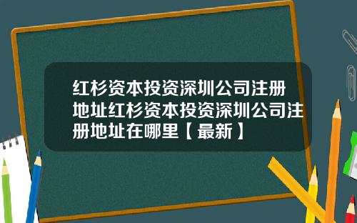 红杉资本投资深圳公司注册地址红杉资本投资深圳公司注册地址在哪里【最新】