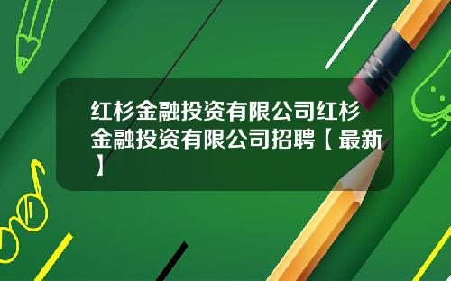 红杉金融投资有限公司红杉金融投资有限公司招聘【最新】