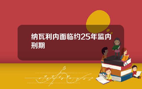 纳瓦利内面临约25年监内刑期