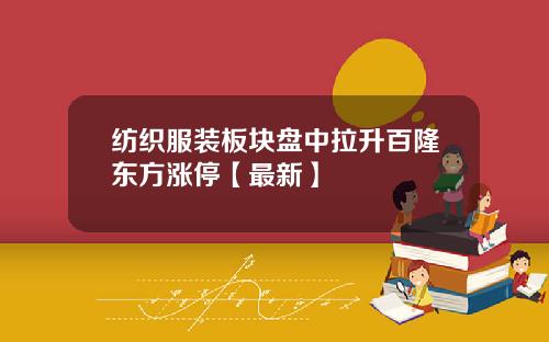 纺织服装板块盘中拉升百隆东方涨停【最新】