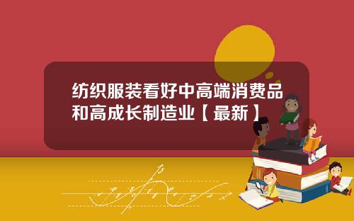 纺织服装看好中高端消费品和高成长制造业【最新】