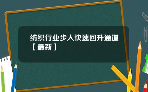 纺织行业步入快速回升通道【最新】