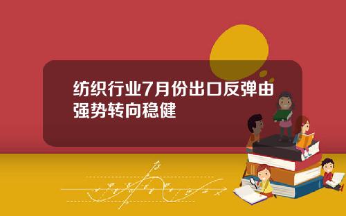 纺织行业7月份出口反弹由强势转向稳健