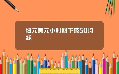 纽元美元小时图下破50均线