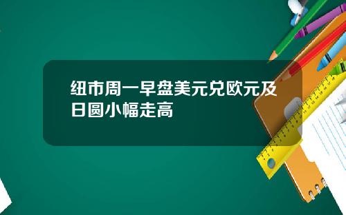 纽市周一早盘美元兑欧元及日圆小幅走高