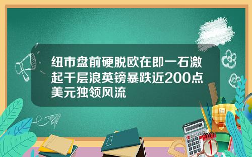 纽市盘前硬脱欧在即一石激起千层浪英镑暴跌近200点美元独领风流